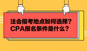 注會報考地點(diǎn)如何選擇？CPA報名條件是什么？