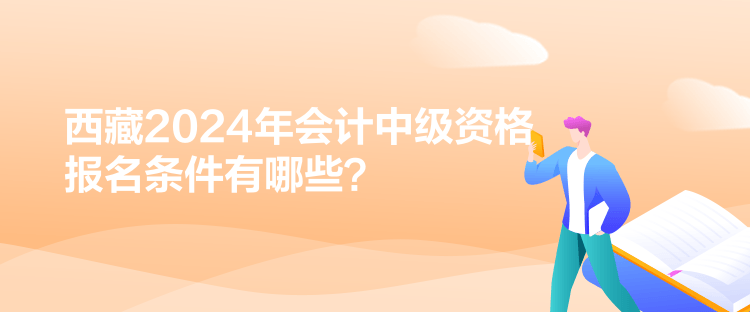 西藏2024年會計中級資格報名條件有哪些？