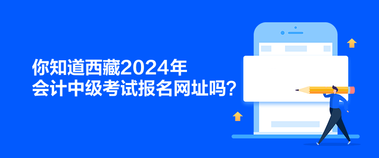 你知道西藏2024年會計(jì)中級考試報(bào)名網(wǎng)址嗎？