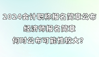 2024會計職稱報名簡章已公布 經(jīng)濟師簡章何時公布可能性較大？ (1)