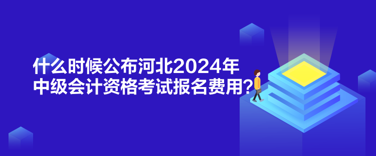 什么時(shí)候公布河北2024年中級(jí)會(huì)計(jì)資格考試報(bào)名費(fèi)用？