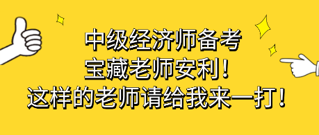 中級(jí)經(jīng)濟(jì)師備考寶藏老師安利！這樣的老師請(qǐng)給我來(lái)一打！