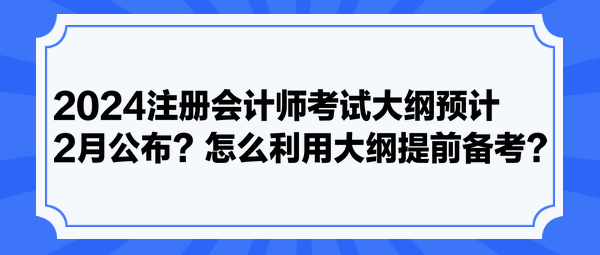 2024注冊(cè)會(huì)計(jì)師考試大綱預(yù)計(jì)2月公布？怎么利用大綱提前備考？