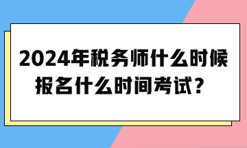 2024年稅務(wù)師什么時候報名什么時間考試？