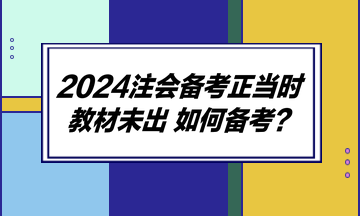 2024注會(huì)備考正當(dāng)時(shí) 教材未出 如何備考？