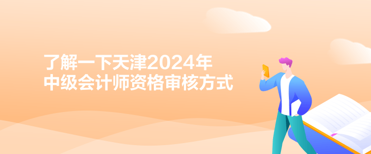 了解一下天津2024年中級會計師資格審核方式