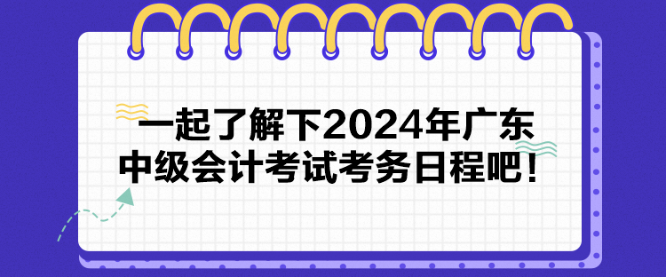 一起了解下2024年廣東中級會計考試考務(wù)日程吧！