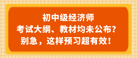 初中級(jí)經(jīng)濟(jì)師考試大綱、教材均未公布？別急，這樣預(yù)習(xí)超有效！