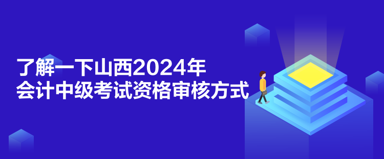 了解一下山西2024年會(huì)計(jì)中級(jí)考試資格審核方式