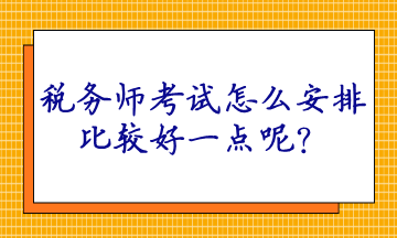 稅務(wù)師考試怎么安排比較好一點呢？