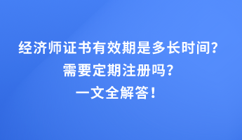 經(jīng)濟(jì)師證書有效期是多長時(shí)間？需要定期注冊(cè)嗎？一文全解答！