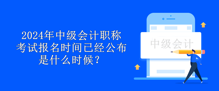 2024年中級會計(jì)職稱考試報(bào)名時(shí)間已經(jīng)公布 是什么時(shí)候？