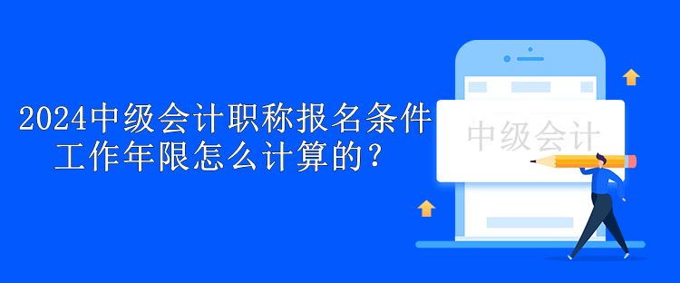 2024中級會計職稱報名條件工作年限怎么計算的？