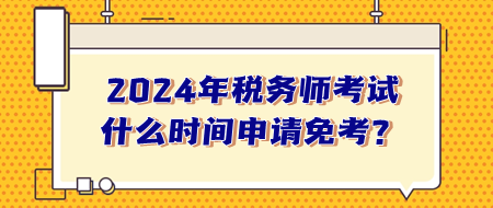 稅務(wù)師考試什么時間申請免考