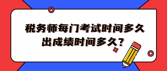 稅務(wù)師每門考試時(shí)間多久出成績時(shí)間多久