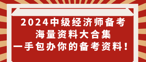 2024中級(jí)經(jīng)濟(jì)師備考海量資料大合集 一手包辦你的備考資料！