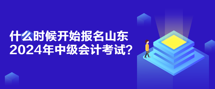 什么時候開始報名山東2024年中級會計(jì)考試？