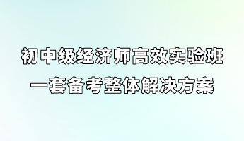 初中級經(jīng)濟(jì)師高效實驗班 一套備考整體解決方案_