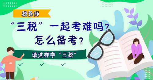 稅務(wù)師“三稅”一起考難嗎？怎么備考？