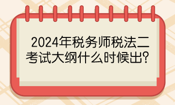 2024年稅務(wù)師稅法二考試大綱什么時(shí)候出？