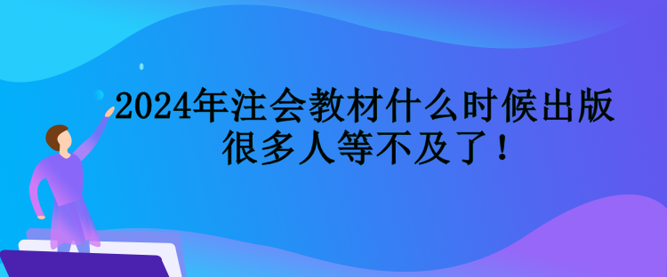 2024年注會(huì)教材什么時(shí)候出版  很多人等不及了！