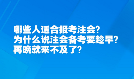 哪些人適合報考注會？為什么說注會備考要趁早？再晚就來不及了？