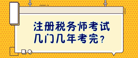 注冊(cè)稅務(wù)師考試幾門幾年考完？