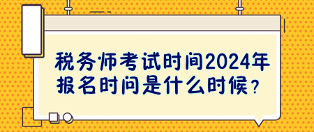 稅務(wù)師考試時(shí)間2024年報(bào)名時(shí)問(wèn)是什么時(shí)候？