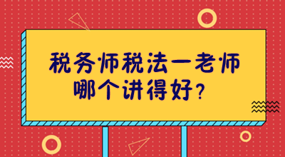 稅務(wù)師稅法一老師哪個(gè)講得好？