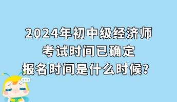 2024年初中級(jí)經(jīng)濟(jì)師考試時(shí)間已確定 報(bào)名時(shí)間是什么時(shí)候？