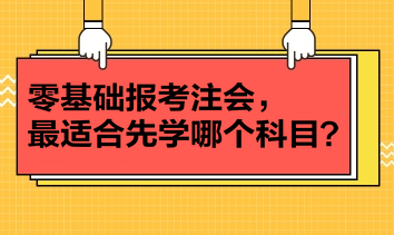 零基礎(chǔ)報考注會，最適合先學(xué)哪個科目？