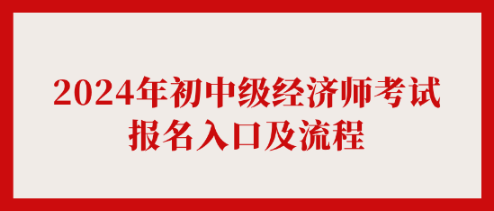 2024年初中級(jí)經(jīng)濟(jì)師考試報(bào)名入口及流程