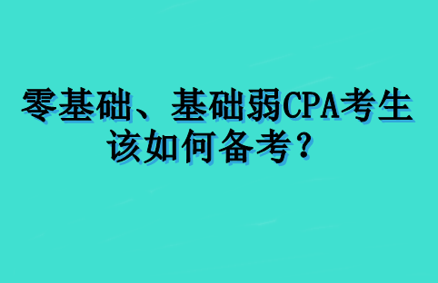 零基礎(chǔ)、基礎(chǔ)弱 CPA 考生該如何備考？