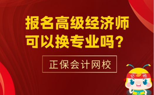 報(bào)名高級經(jīng)濟(jì)師可以換專業(yè)嗎？