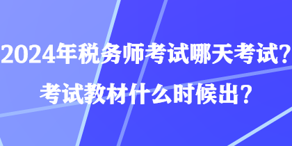 2024年稅務(wù)師考試哪天考試？考試教材什么時候出？