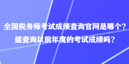 全國稅務(wù)師考試成績查詢官網(wǎng)是哪個？能查詢以前年度的考試成績嗎？