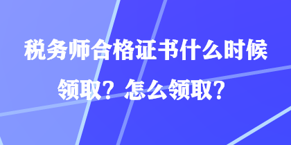 稅務(wù)師合格證書什么時(shí)候領(lǐng)取？怎么領(lǐng)取？