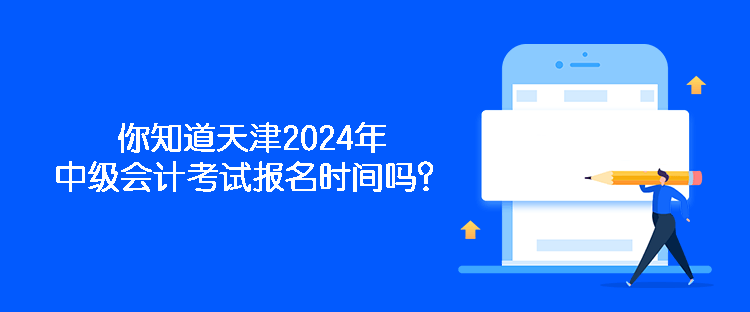 你知道天津2024年中級(jí)會(huì)計(jì)考試報(bào)名時(shí)間嗎？