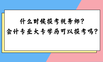 什么時(shí)候報(bào)考稅務(wù)師？會(huì)計(jì)專業(yè)大專學(xué)歷可以報(bào)考嗎？