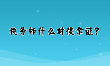 稅務(wù)師什么時(shí)候拿證？