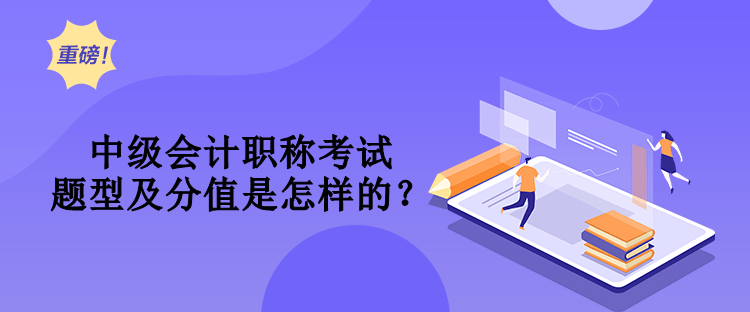 中級(jí)會(huì)計(jì)職稱(chēng)考試題型及分值是怎樣的？