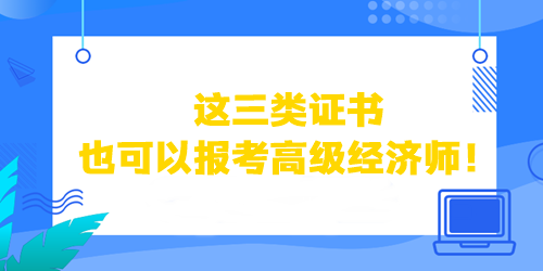 這三類證書也可以直接報考高級經(jīng)濟師！