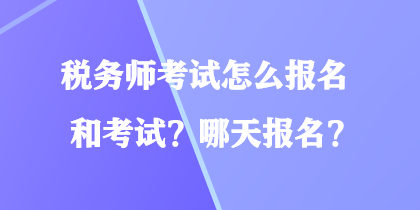 稅務(wù)師考試怎么報(bào)名和考試？哪天報(bào)名？