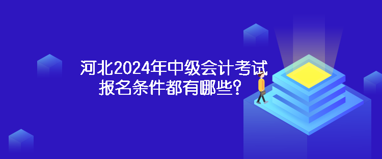 河北2024年中級會計考試報名條件都有哪些？