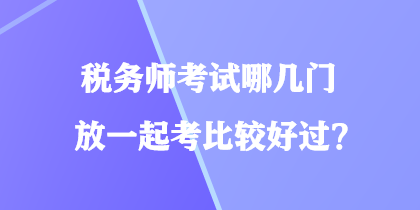 稅務師考試哪幾門放一起考比較好過？