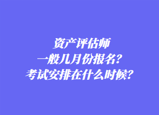 資產(chǎn)評(píng)估師一般幾月份報(bào)名？考試安排在什么時(shí)候？