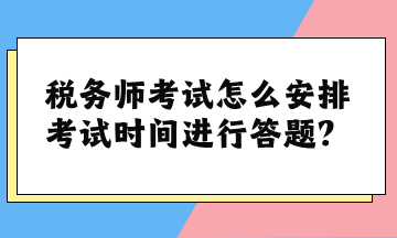 稅務(wù)師考試怎么安排考試時間進行答題？