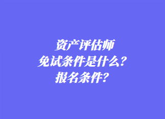 資產(chǎn)評(píng)估師免試條件是什么？報(bào)名條件？