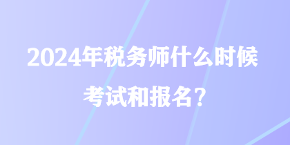 2024年稅務師什么時候考試和報名？