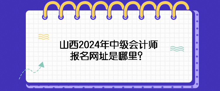 山西2024年中級(jí)會(huì)計(jì)師報(bào)名網(wǎng)址是哪里？